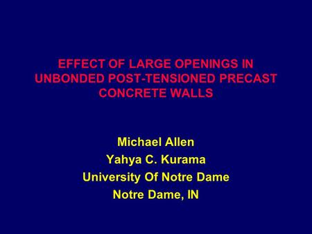 EFFECT OF LARGE OPENINGS IN UNBONDED POST-TENSIONED PRECAST CONCRETE WALLS Michael Allen Yahya C. Kurama University Of Notre Dame Notre Dame, IN.