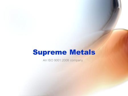 Supreme Metals An ISO 9001:2008 company. Company Company Name: S U P R E M E M E T A L S Year of Establishment: 1974 Administrative Office: Chhatrala.