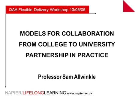 NAPIER/LIFELONGLEARNING www.napier.ac.uk MODELS FOR COLLABORATION FROM COLLEGE TO UNIVERSITY PARTNERSHIP IN PRACTICE Professor Sam Allwinkle QAA Flexible.