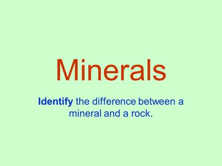 Minerals Identify the difference between a mineral and a rock.