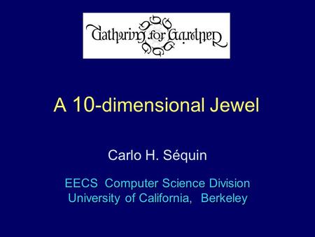G4G9 A 10 -dimensional Jewel EECS Computer Science Division University of California, Berkeley Carlo H. Séquin.