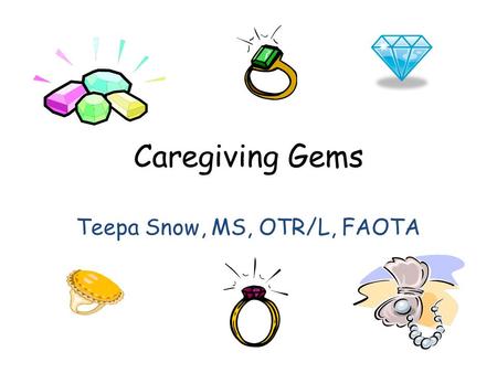 Caregiving Gems Teepa Snow, MS, OTR/L, FAOTA. Beliefs People with Dementia are Doing the BEST they can We must learn to DANCE with our partner We are.