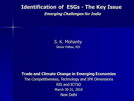 Identification of ESGs - The Key Issue Emerging Challenges for India S. K. Mohanty Senior Fellow, RIS Trade and Climate Change in Emerging Economies The.