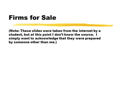 Firms for Sale (Note: These slides were taken from the internet by a student, but at this point I don’t know the source. I simply want to acknowledge that.