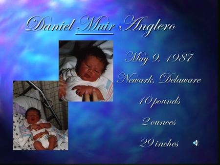 Daniel Muir Anglero Muir May 9, 1987 Newark, Delaware 10 pounds 2 ounces 29 inches.