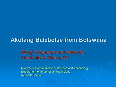 Akofang Balebetse from Botswana BEng Computers and Networks University of Essex, UK Ministry of Communication, Science and Technology Department of information.