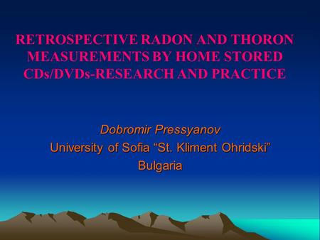 RETROSPECTIVE RADON AND THORON MEASUREMENTS BY HOME STORED CDs/DVDs-RESEARCH AND PRACTICE Dobromir Pressyanov University of Sofia “St. Kliment Ohridski”