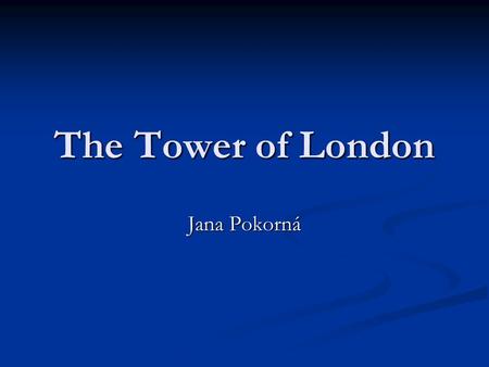 The Tower of London Jana Pokorná. History of the Tower  Its history goes back to the 11th century – it is more than 950 years old.  King William the.