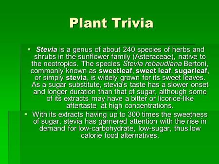 Plant Trivia Stevia is a genus of about 240 species of herbs and shrubs in the sunflower family (Asteraceae), native to the neotropics. The species Stevia.