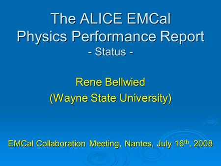 The ALICE EMCal Physics Performance Report - Status - Rene Bellwied (Wayne State University) EMCal Collaboration Meeting, Nantes, July 16 th, 2008.