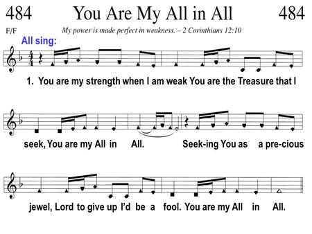All sing: 1. You are my strength when I am weak You are the Treasure that I seek, You are my All in All. Seek-ing You as a pre-cious jewel, Lord to give.