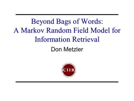 Beyond Bags of Words: A Markov Random Field Model for Information Retrieval Don Metzler.