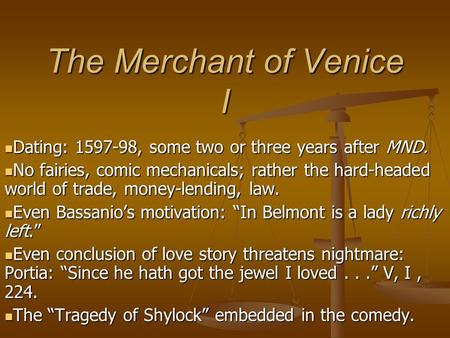 The Merchant of Venice I Dating: 1597-98, some two or three years after MND. Dating: 1597-98, some two or three years after MND. No fairies, comic mechanicals;