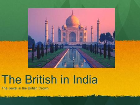 The British in India The Jewel in the British Crown.