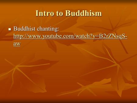 Intro to Buddhism Buddhist chanting: http://www.youtube.com/watch?v=B2rZNsqS-aw.