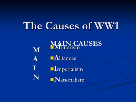 The Causes of WW1 M ilitarism M ilitarism A lliances A lliances I mperialism I mperialism N ationalism N ationalism MAINMAIN MAIN CAUSES.