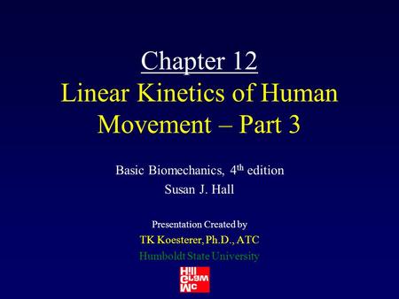 Chapter 12 Linear Kinetics of Human Movement – Part 3 Basic Biomechanics, 4 th edition Susan J. Hall Presentation Created by TK Koesterer, Ph.D., ATC Humboldt.