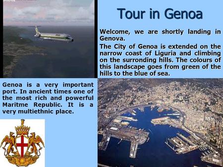 Tour in Genoa Welcome, we are shortly landing in Genova. The City of Genoa is extended on the narrow coast of Liguria and climbing on the surronding hills.