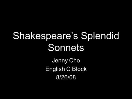 Shakespeare’s Splendid Sonnets Jenny Cho English C Block 8/26/08.