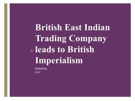 + British East Indian Trading Company leads to British Imperialism British Raj 2011.