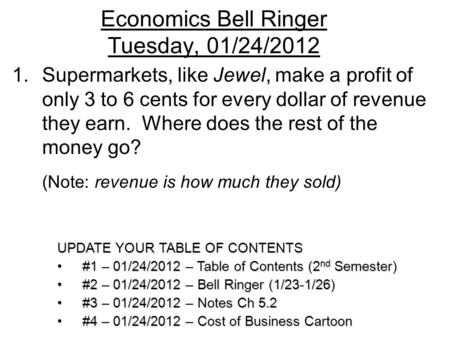 Economics Bell Ringer Tuesday, 01/24/2012 1.Supermarkets, like Jewel, make a profit of only 3 to 6 cents for every dollar of revenue they earn. Where does.