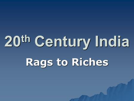 20 th Century India Rags to Riches. Pre-WWII  Had been run by Brits for 200+ years –100,000 Brits controlled 450 million Indians!