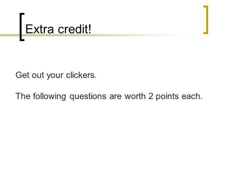Extra credit! Get out your clickers. The following questions are worth 2 points each.
