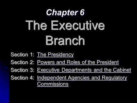 Chapter 6 The Executive Branch Section 1:The Presidency The PresidencyThe Presidency Section 2:Powers and Roles of the President Powers and Roles of the.