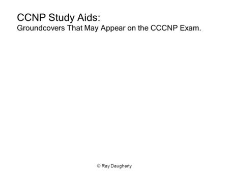 © Ray Daugherty CCNP Study Aids: Groundcovers That May Appear on the CCCNP Exam.