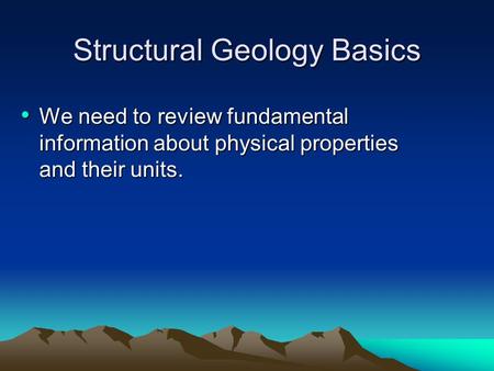 Structural Geology Basics We need to review fundamental information about physical properties and their units. We need to review fundamental information.