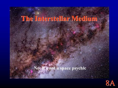 8A The Interstellar Medium No, it’s not a space psychic.