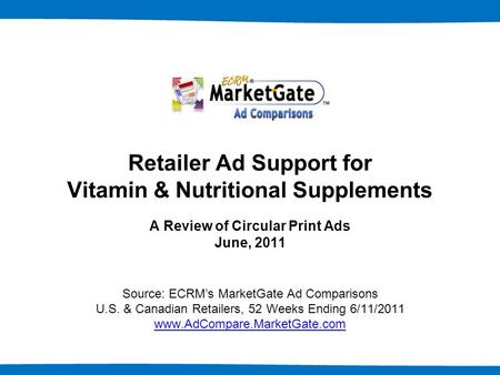 1 Retailer Ad Support for Vitamin & Nutritional Supplements A Review of Circular Print Ads June, 2011 Source: ECRM’s MarketGate Ad Comparisons U.S. & Canadian.