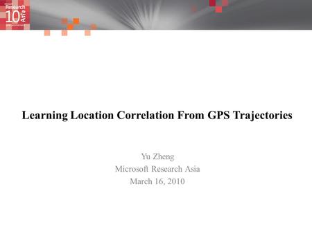 Learning Location Correlation From GPS Trajectories Yu Zheng Microsoft Research Asia March 16, 2010.