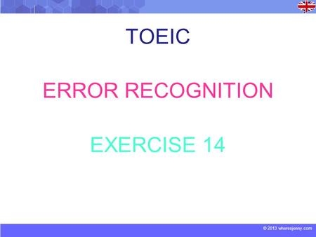© 2013 wheresjenny.com TOEIC ERROR RECOGNITION EXERCISE 14.