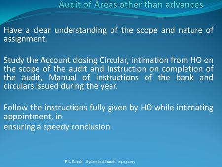 Have a clear understanding of the scope and nature of assignment. Study the Account closing Circular, intimation from HO on the scope of the audit and.