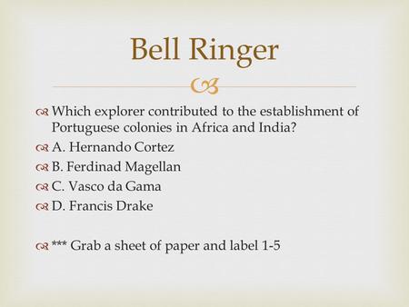 Bell Ringer Which explorer contributed to the establishment of Portuguese colonies in Africa and India? A. Hernando Cortez B. Ferdinad Magellan C. Vasco.