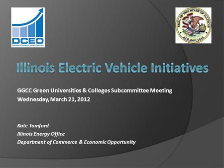 GGCC Green Universities & Colleges Subcommittee Meeting Wednesday, March 21, 2012 Kate Tomford Illinois Energy Office Department of Commerce & Economic.