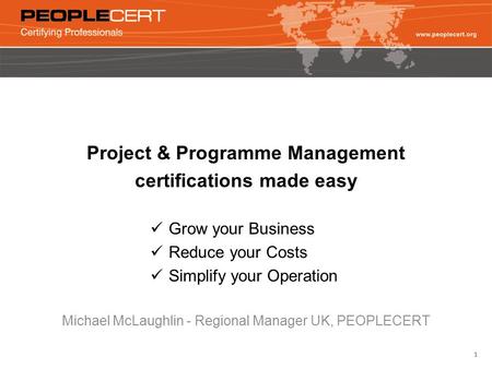 1 Project & Programme Management certifications made easy Grow your Business Reduce your Costs Simplify your Operation Michael McLaughlin - Regional Manager.