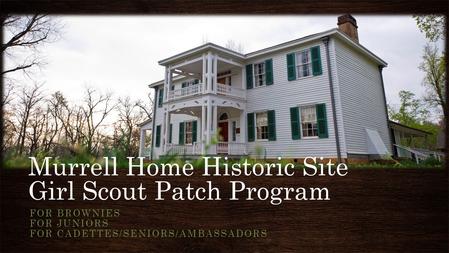 Murrell Home Historic Site Girl Scout Patch Program FOR BROWNIES FOR JUNIORS FOR CADETTES/SENIORS/AMBASSADORS.