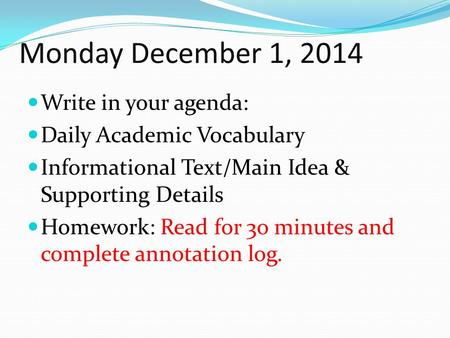 Monday December 1, 2014 Write in your agenda: Daily Academic Vocabulary Informational Text/Main Idea & Supporting Details Homework: Read for 3o minutes.