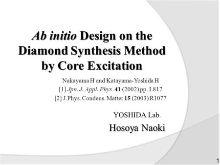 Ab initio Design on the Diamond Synthesis Method by Core Excitation YOSHIDA Lab. Hosoya Naoki 1 Nakayama H and Katayama-Yoshida H [1] Jpn. J. Appl. Phys.