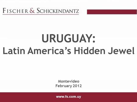 Www.fs.com.uy URUGUAY: Latin America’s Hidden Jewel Montevideo February 2012 www.fs.com.uy.