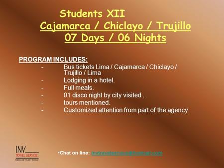Students XII Cajamarca / Chiclayo / Trujillo 07 Days / 06 Nights PROGRAM INCLUDES: -Bus tickets Lima / Cajamarca / Chiclayo / Trujillo / Lima -Lodging.