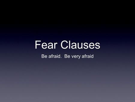 Fear Clauses Be afraid. Be very afraid. The Dreaded Fear Clause Fear clauses are the last major category of Latin subjunctive subordinate clauses. They.