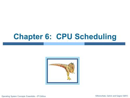 Silberschatz, Galvin and Gagne ©2013 Operating System Concepts Essentials – 9 th Edition Chapter 6: CPU Scheduling.
