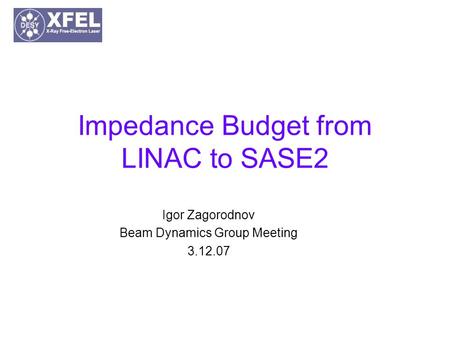 Impedance Budget from LINAC to SASE2 Igor Zagorodnov Beam Dynamics Group Meeting 3.12.07.
