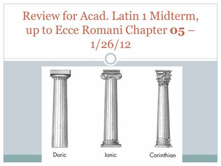 Review for Acad. Latin 1 Midterm, up to Ecce Romani Chapter 05 – 1/26/12.