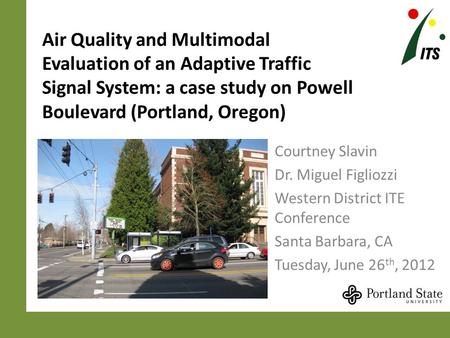 Air Quality and Multimodal Evaluation of an Adaptive Traffic Signal System: a case study on Powell Boulevard (Portland, Oregon) Courtney Slavin Dr. Miguel.