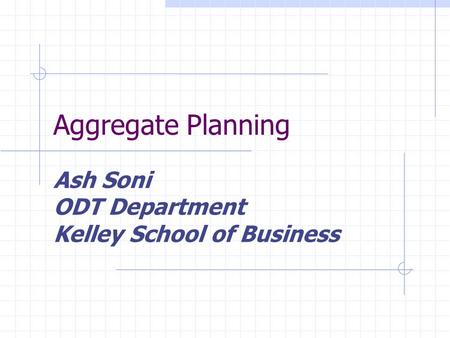 Aggregate Planning Ash Soni ODT Department Kelley School of Business.