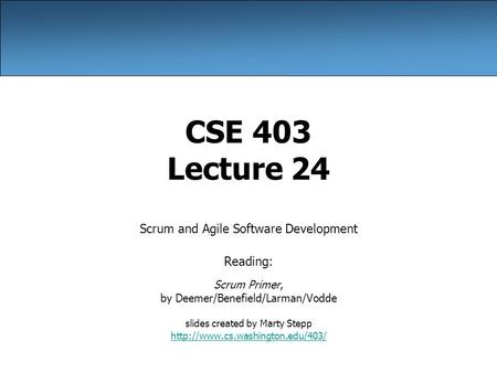 CSE 403 Lecture 24 Scrum and Agile Software Development Reading: